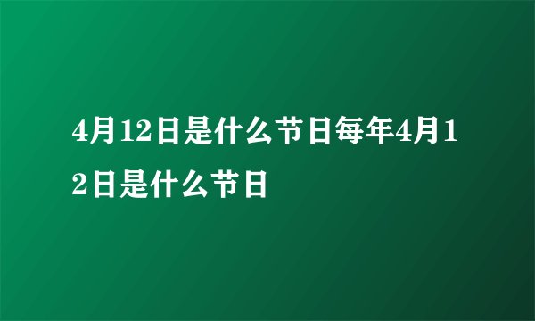 4月12日是什么节日每年4月12日是什么节日