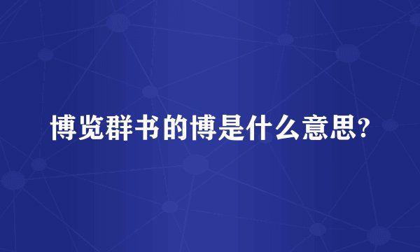 博览群书的博是什么意思?
