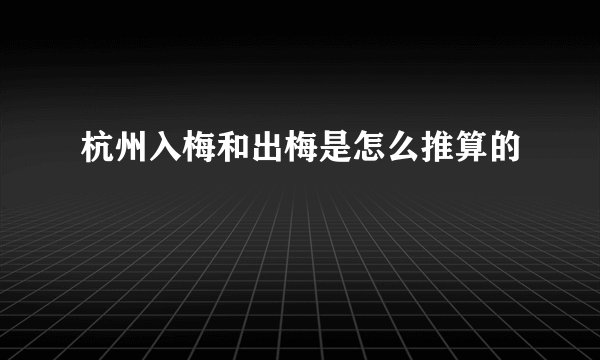 杭州入梅和出梅是怎么推算的
