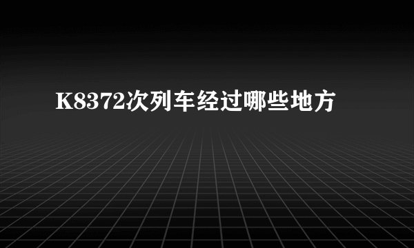 K8372次列车经过哪些地方