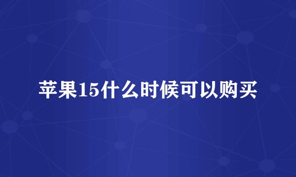 苹果15什么时候可以购买