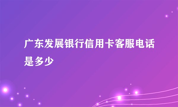 广东发展银行信用卡客服电话是多少