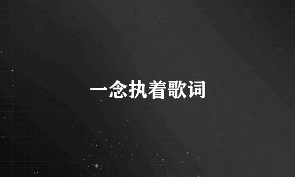 一念执着歌词