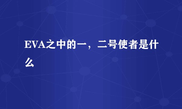 EVA之中的一，二号使者是什么