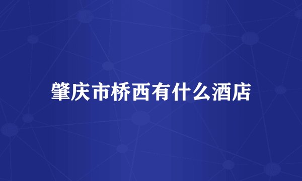 肇庆市桥西有什么酒店
