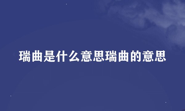 瑞曲是什么意思瑞曲的意思