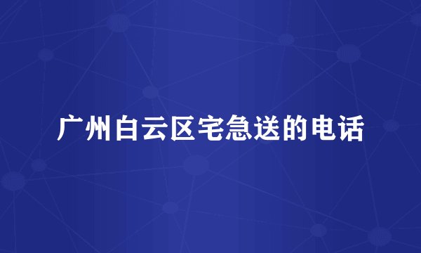 广州白云区宅急送的电话