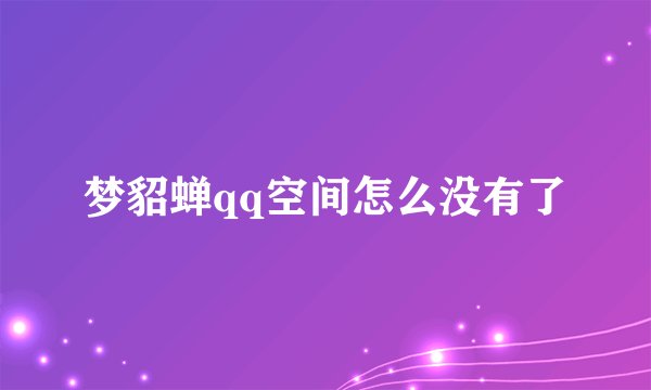 梦貂蝉qq空间怎么没有了