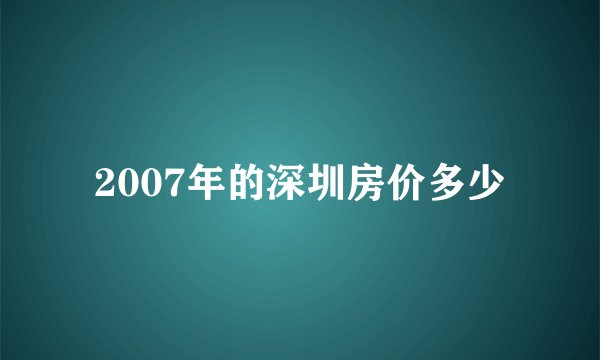 2007年的深圳房价多少