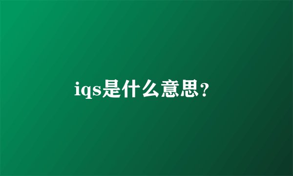 iqs是什么意思？