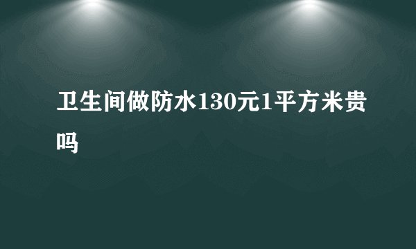 卫生间做防水130元1平方米贵吗