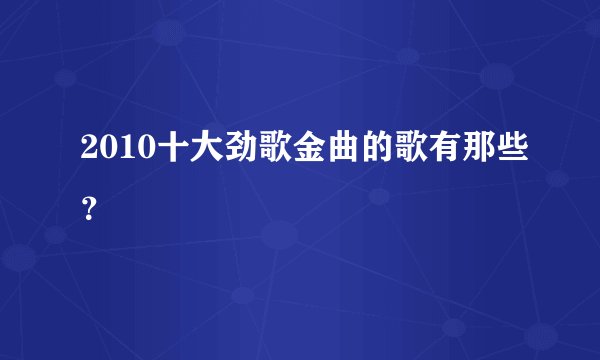2010十大劲歌金曲的歌有那些？