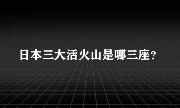 日本三大活火山是哪三座？