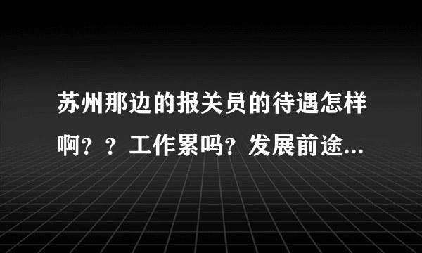 苏州那边的报关员的待遇怎样啊？？工作累吗？发展前途怎么样呢？？