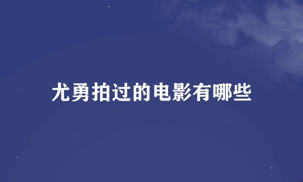 尤勇拍过的电影有哪些
