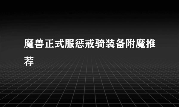 魔兽正式服惩戒骑装备附魔推荐