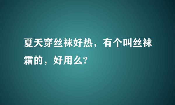 夏天穿丝袜好热，有个叫丝袜霜的，好用么?