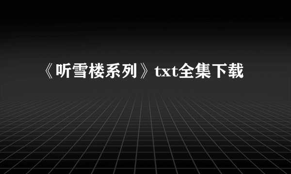 《听雪楼系列》txt全集下载