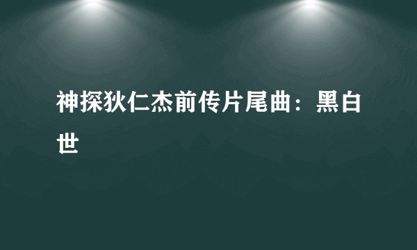 神探狄仁杰前传片尾曲：黑白世