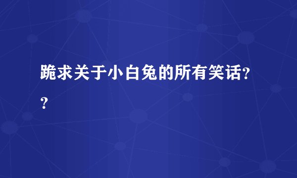 跪求关于小白兔的所有笑话？？