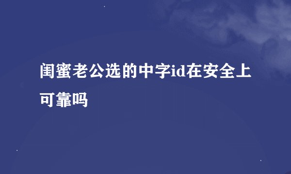 闺蜜老公选的中字id在安全上可靠吗