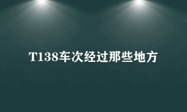 T138车次经过那些地方
