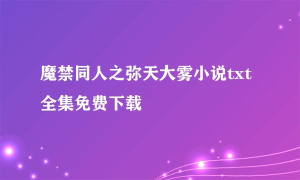 魔禁同人之弥天大雾小说txt全集免费下载