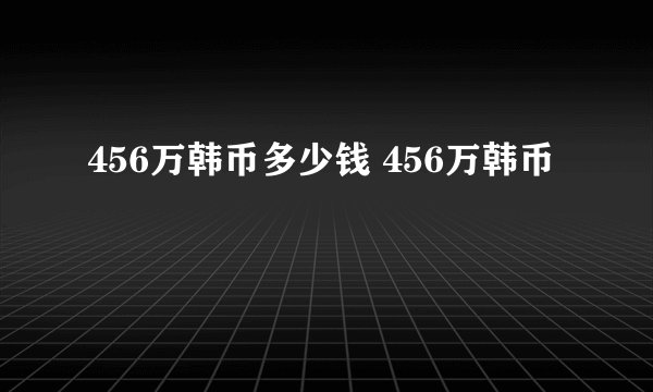 456万韩币多少钱 456万韩币