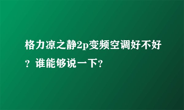 格力凉之静2p变频空调好不好？谁能够说一下？