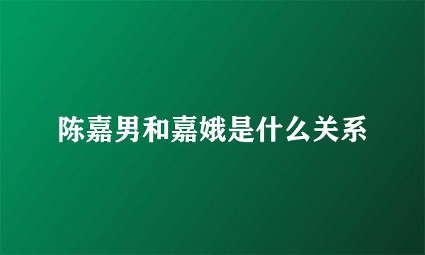 陈嘉男和嘉娥是什么关系