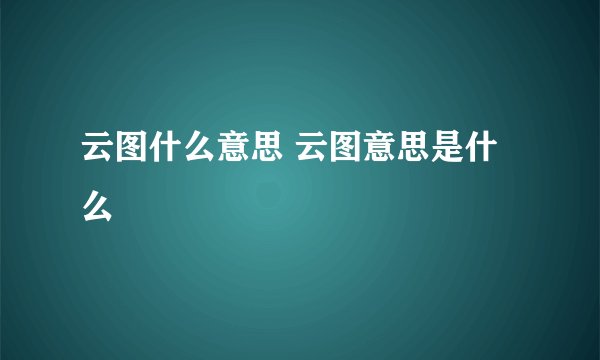 云图什么意思 云图意思是什么