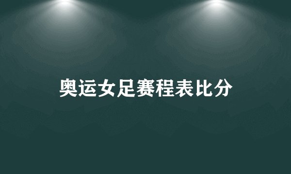 奥运女足赛程表比分