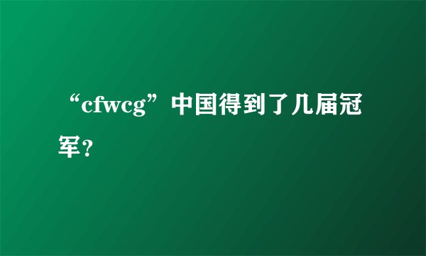 “cfwcg”中国得到了几届冠军？