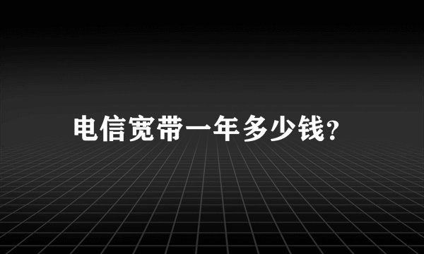 电信宽带一年多少钱？