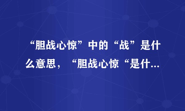 “胆战心惊”中的“战”是什么意思，“胆战心惊“是什么意思？