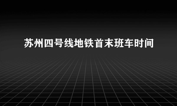 苏州四号线地铁首末班车时间