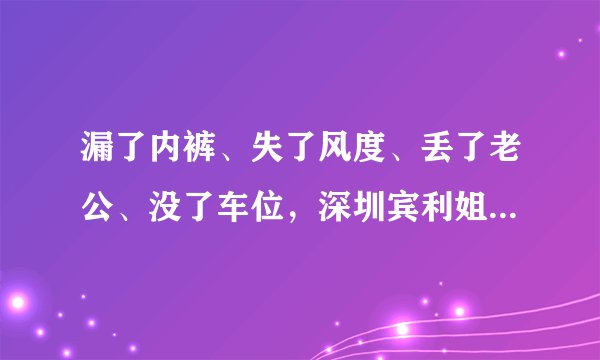 漏了内裤、失了风度、丢了老公、没了车位，深圳宾利姐成最惨的人