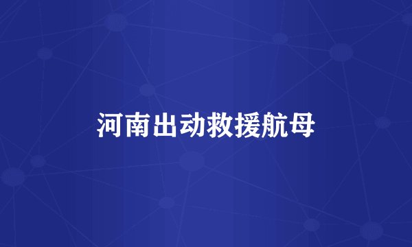 河南出动救援航母