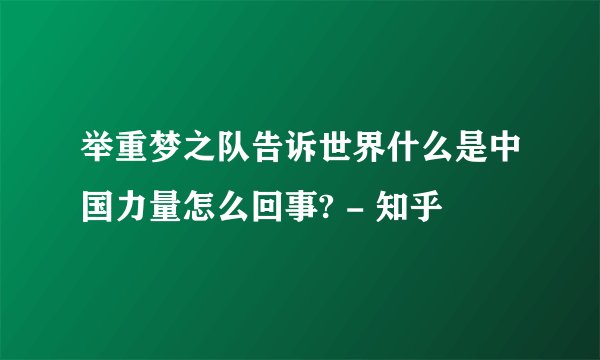 举重梦之队告诉世界什么是中国力量怎么回事? - 知乎