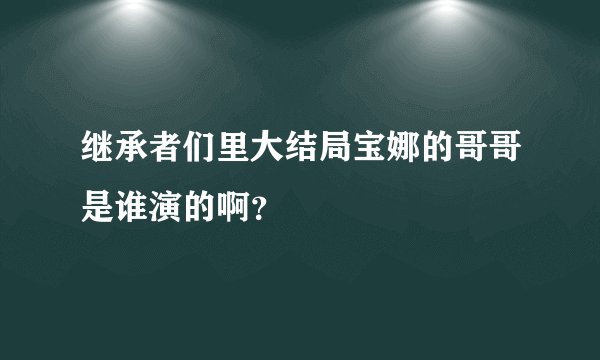 继承者们里大结局宝娜的哥哥是谁演的啊？