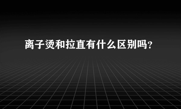 离子烫和拉直有什么区别吗？