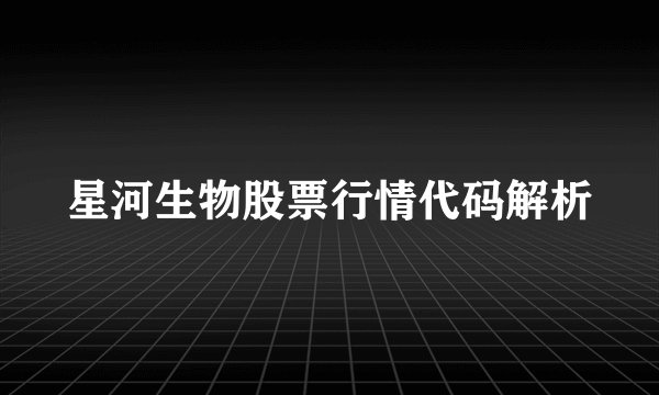 星河生物股票行情代码解析
