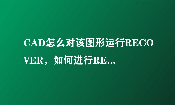 CAD怎么对该图形运行RECOVER，如何进行RECOVER错误修复？