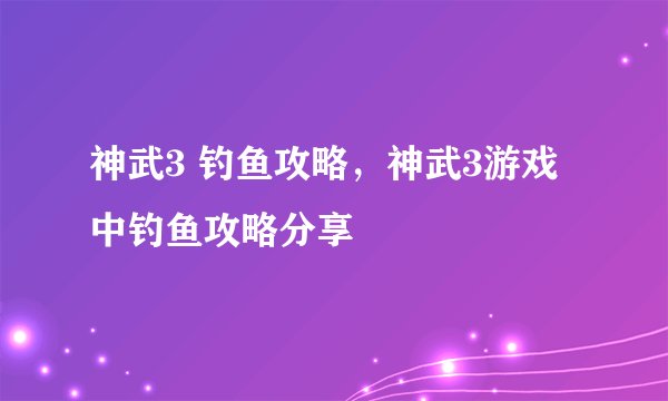 神武3 钓鱼攻略，神武3游戏中钓鱼攻略分享