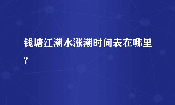 钱塘江潮水涨潮时间表在哪里?