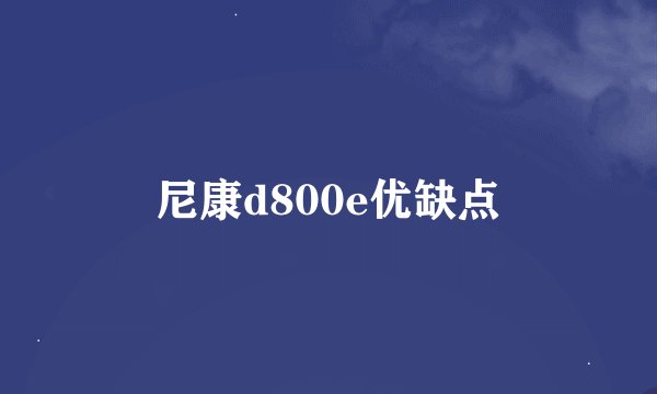 尼康d800e优缺点