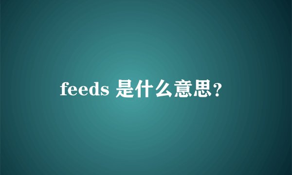 feeds 是什么意思？