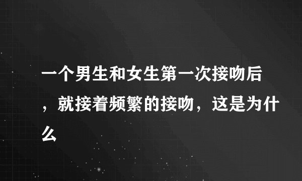 一个男生和女生第一次接吻后，就接着频繁的接吻，这是为什么