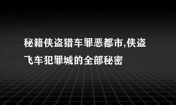 秘籍侠盗猎车罪恶都市,侠盗飞车犯罪城的全部秘密