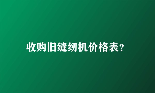 收购旧缝纫机价格表？